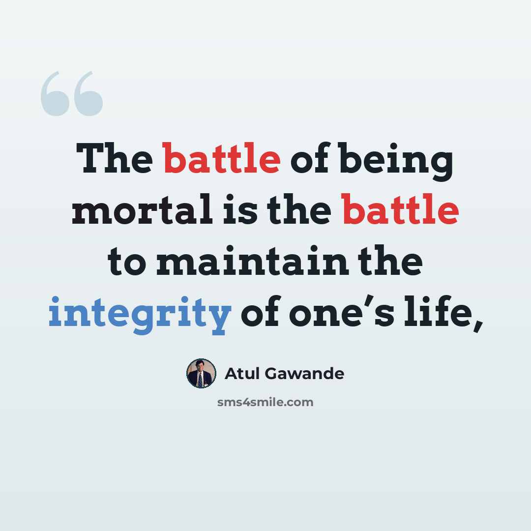 “The battle of being mortal is the battle to maintain the integrity of one’s life,” quote by Atul Gawande