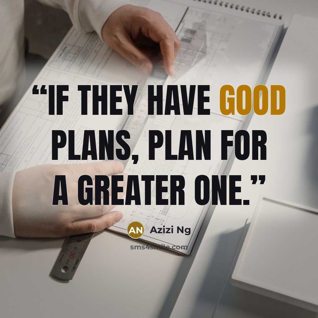 “If they have good plans, plan for a greater one.” quote by Azizi Ng