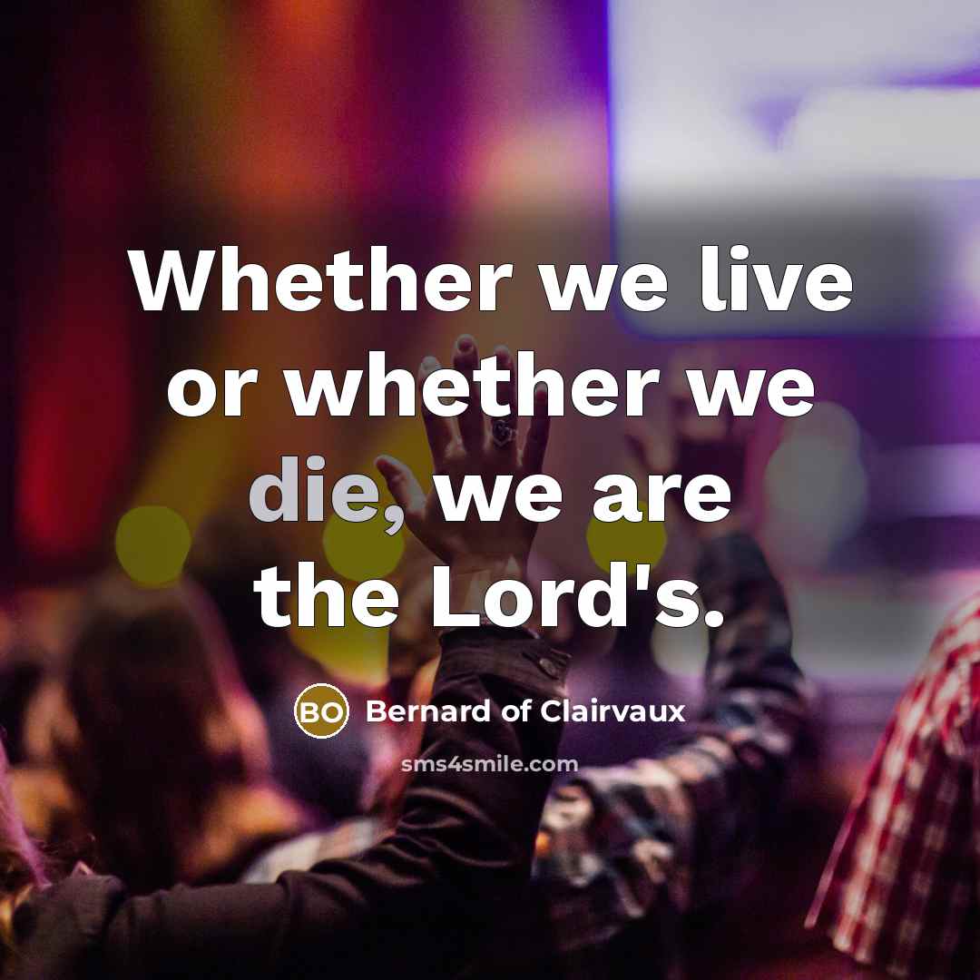 “Whether we live or whether we die, we are the Lord's.” quote by Bernard of Clairvaux