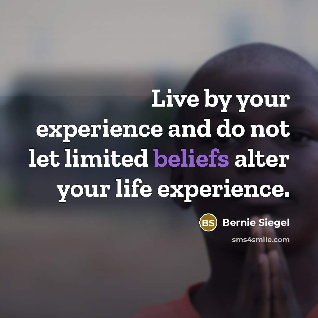 “Live by your experience and do not let limited beliefs alter your life experience.” quote by Bernie Siegel