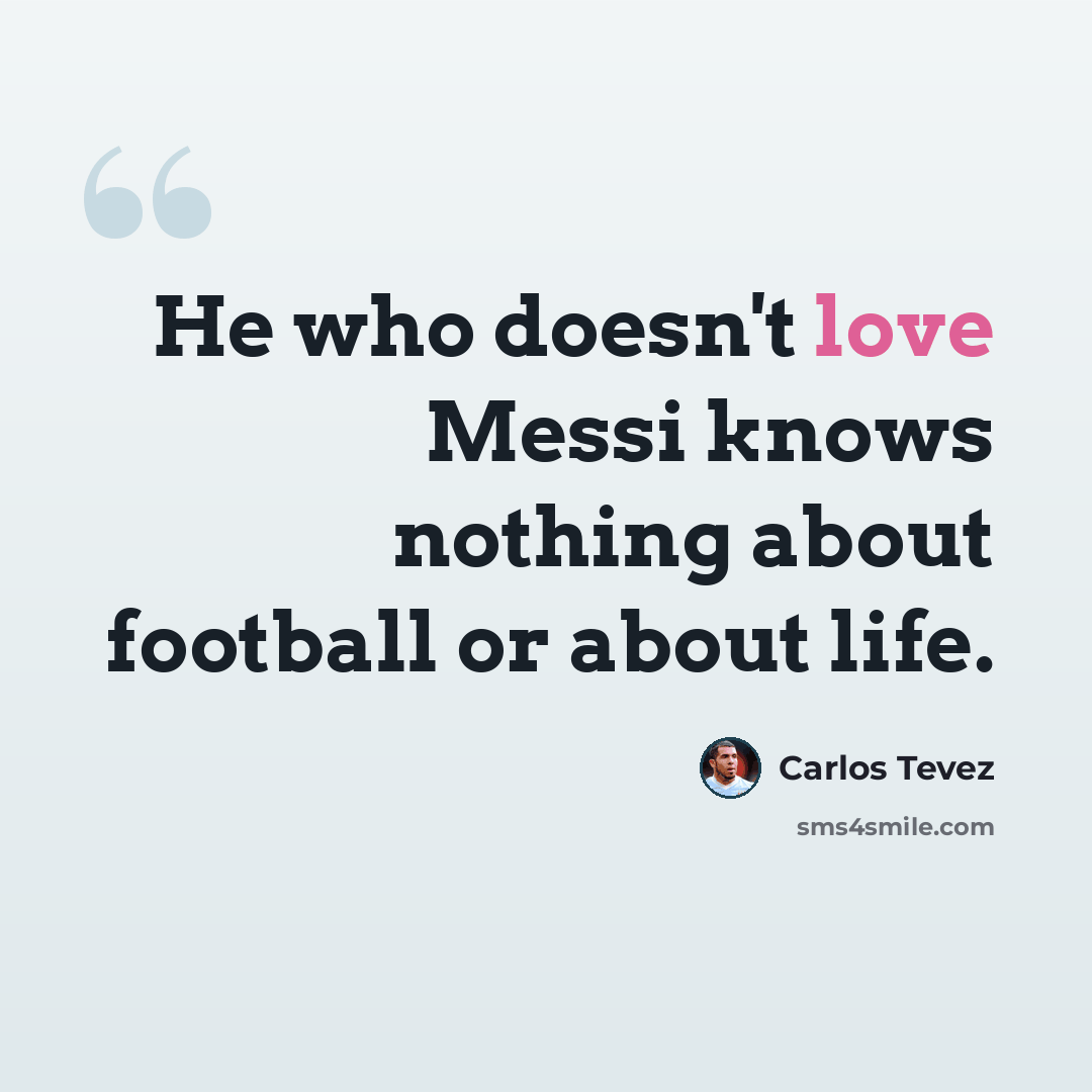 “He who doesn't love Messi knows nothing about football or about life.” quote by Carlos Tevez