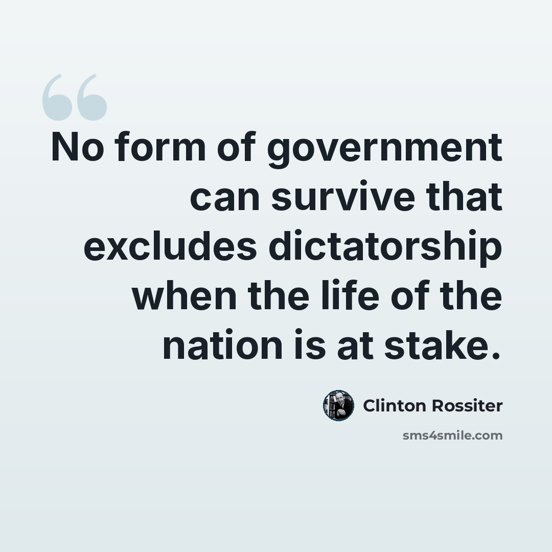 “No form of government can survive that excludes dictatorship when the life of the nation is at stake.” quote by Clinton Rossiter