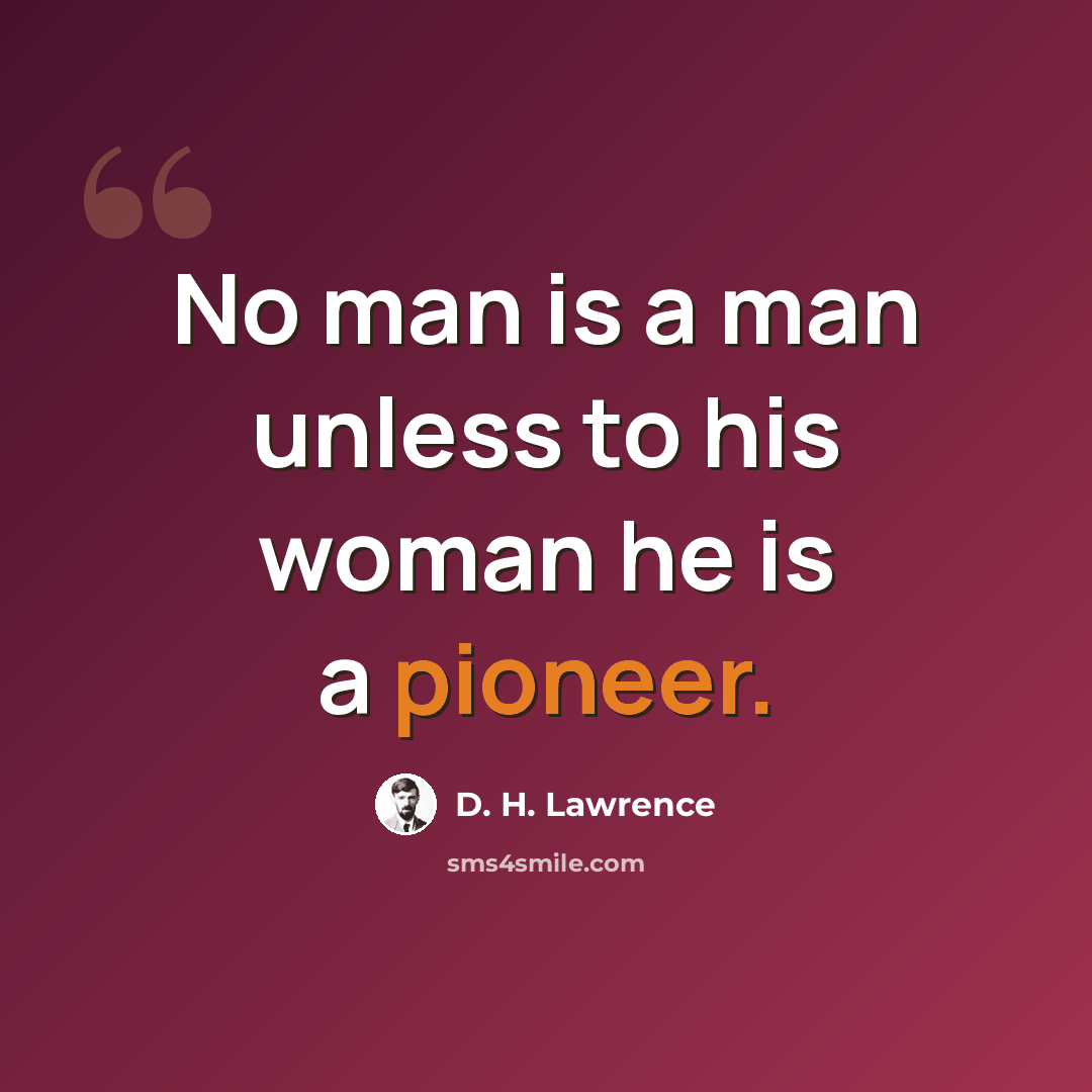 “No man is a man unless to his woman he is a pioneer.” quote by D. H. Lawrence