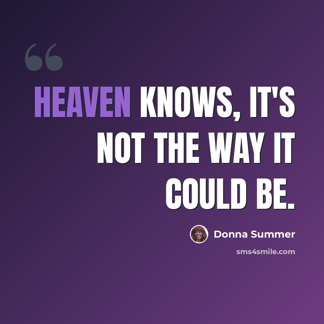 “Heaven knows, it's not the way it could be.” quote by Donna Summer