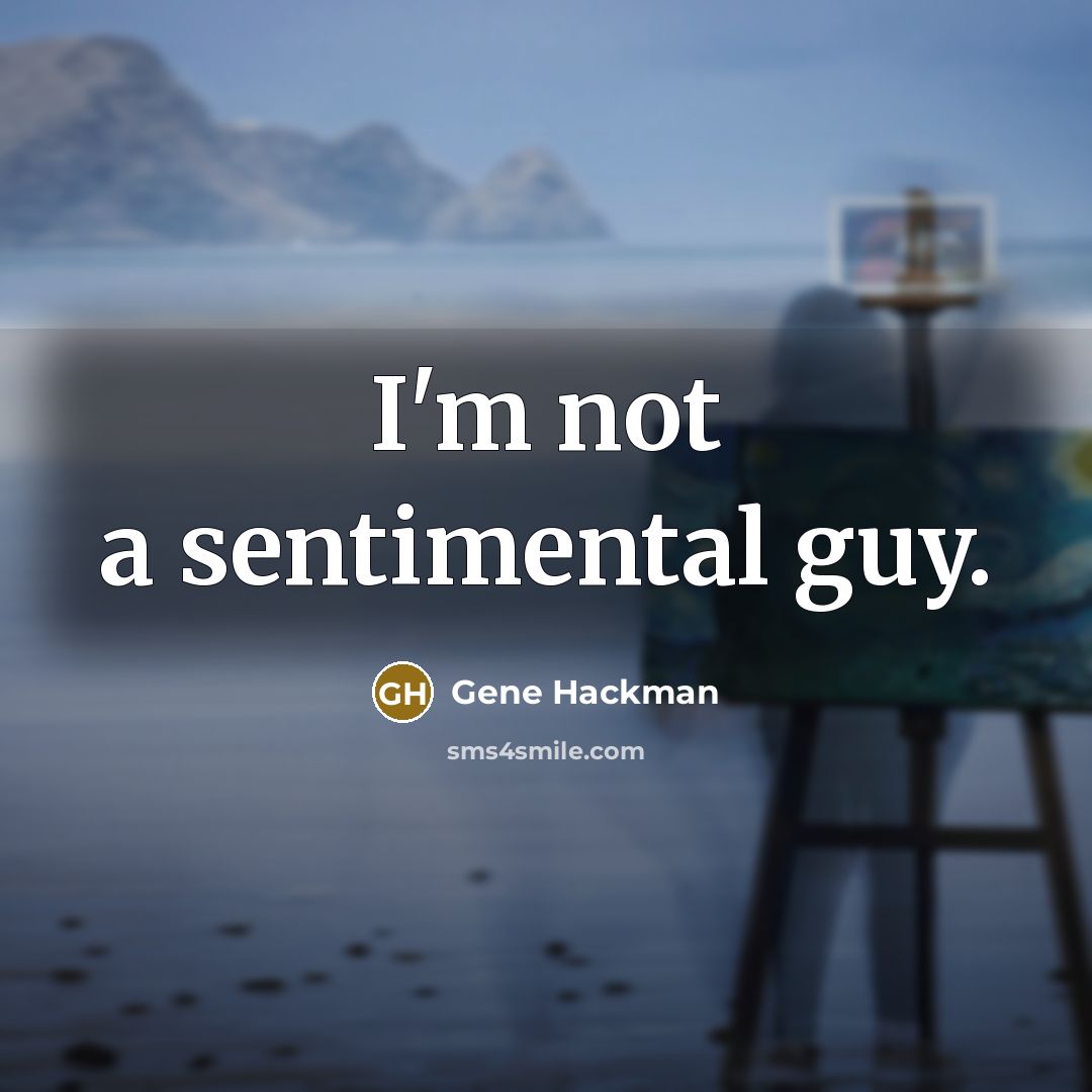“I'm not a sentimental guy.” quote by Gene Hackman