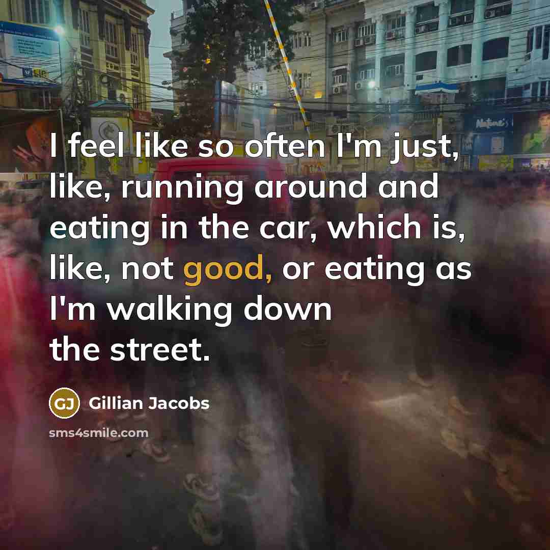 “I feel like so often I'm just, like, running around and eating in the car, which is, like, not good, or eating as I'm walking down the street.” quote by Gillian Jacobs