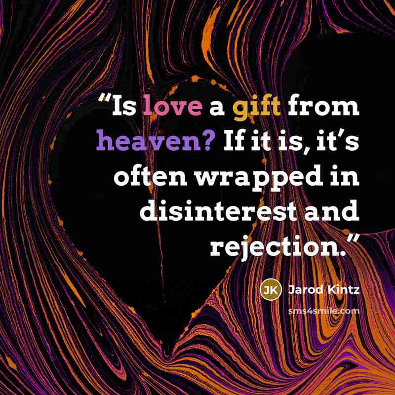 “Is love a gift from heaven? If it is, it’s often wrapped in disinterest and rejection.” quote by Jarod Kintz