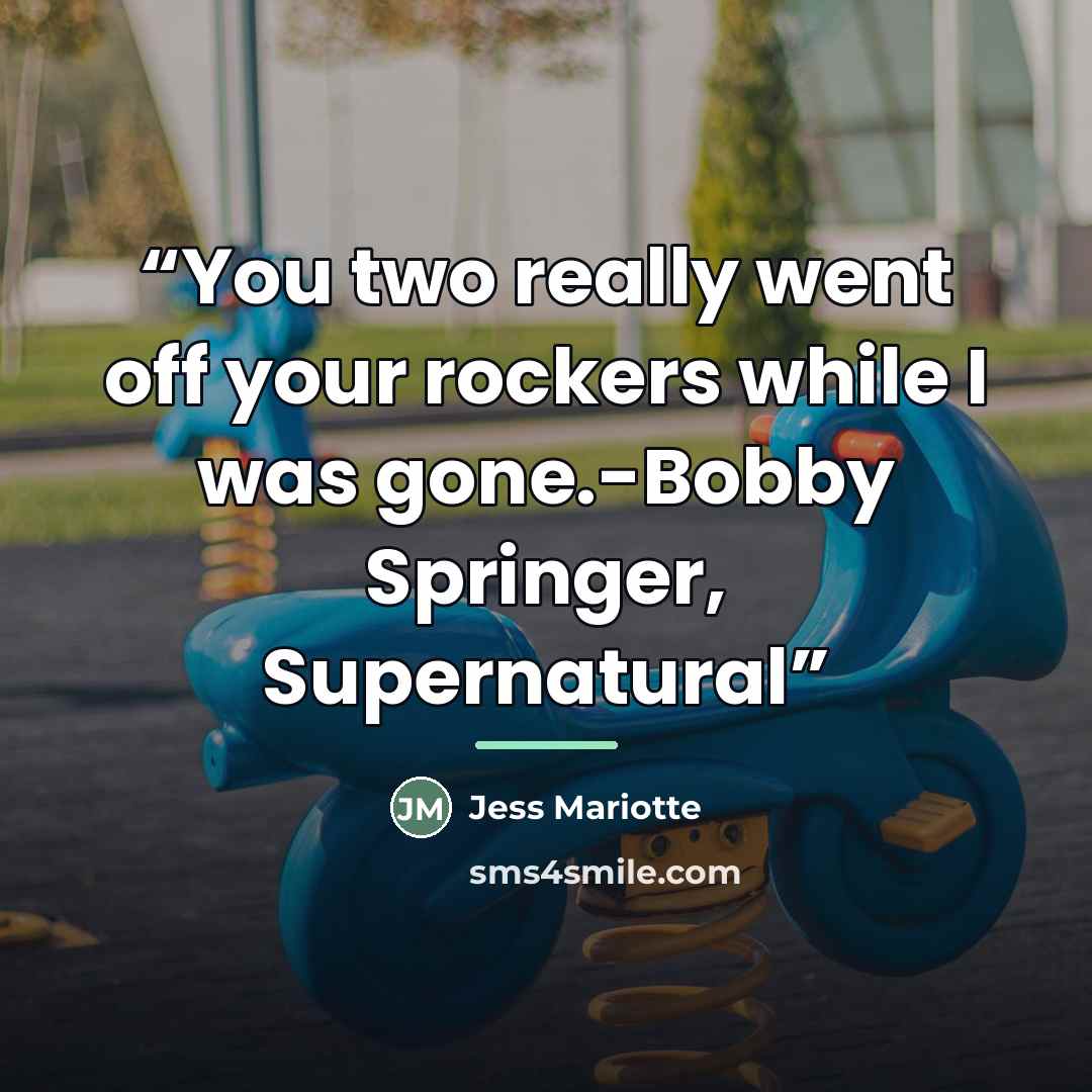 “You two really went off your rockers while I was gone.-Bobby Springer, Supernatural” quote by Jess Mariotte