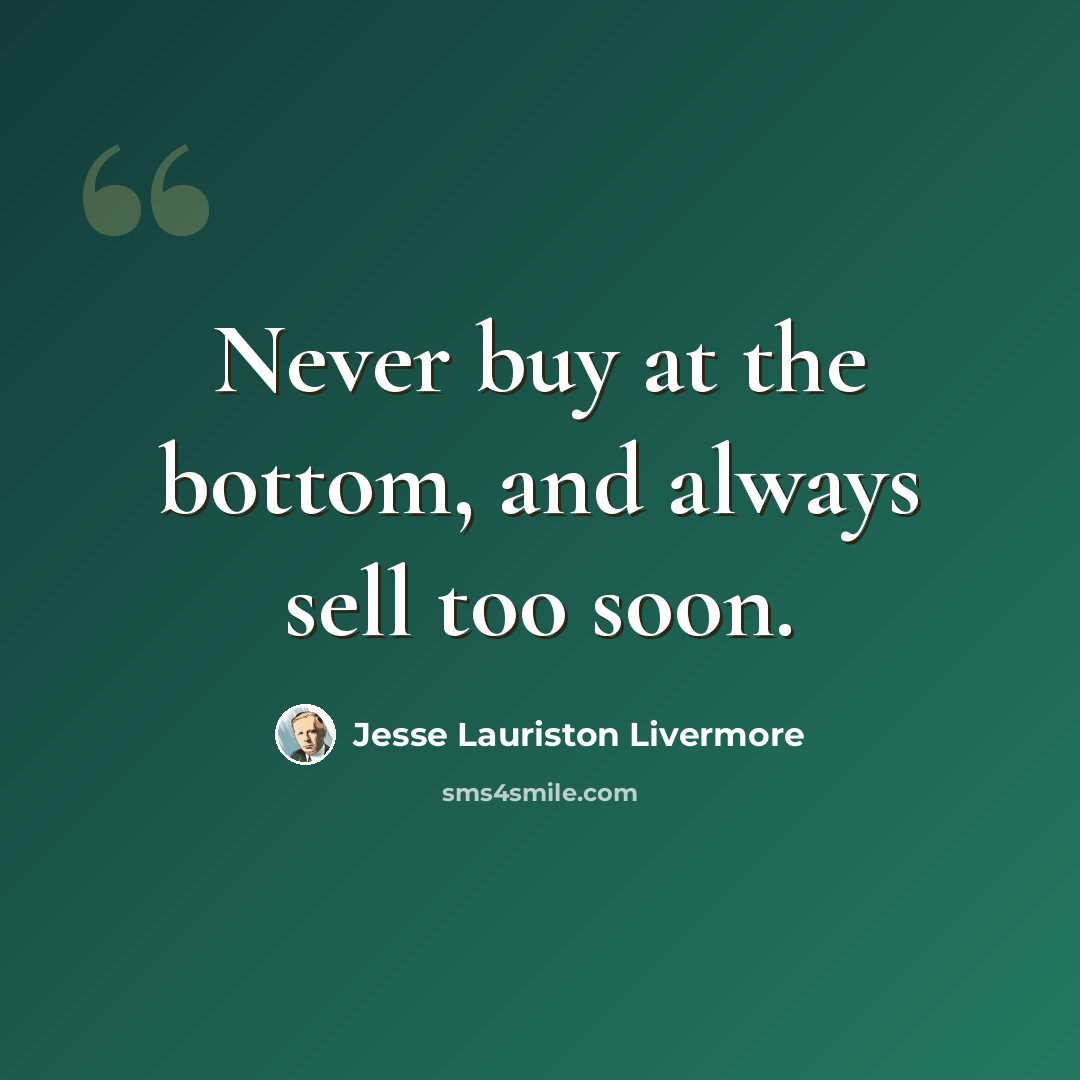 “Never buy at the bottom, and always sell too soon.” quote by Jesse Lauriston Livermore