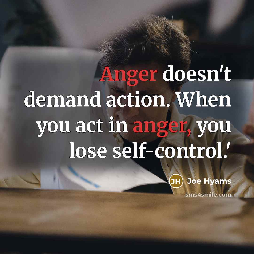 “Anger doesn't demand action. When you act in anger, you lose self-control.'” quote by Joe Hyams