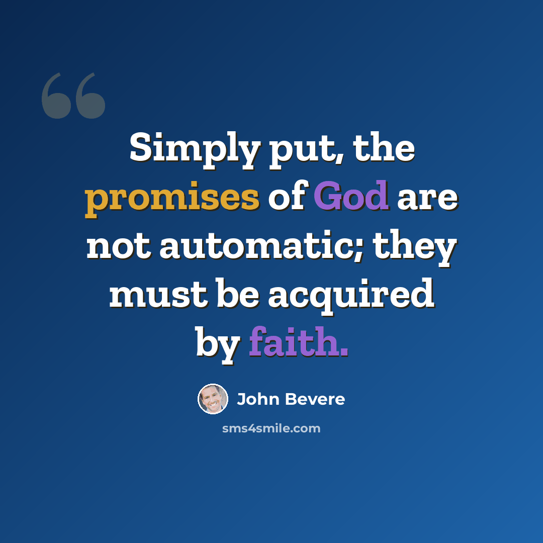 “Simply put, the promises of God are not automatic; they must be acquired by faith.” quote by John Bevere
