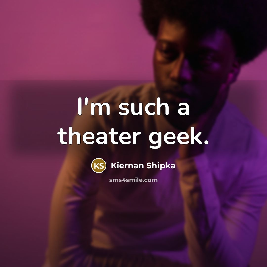 “I'm such a theater geek.” quote by Kiernan Shipka