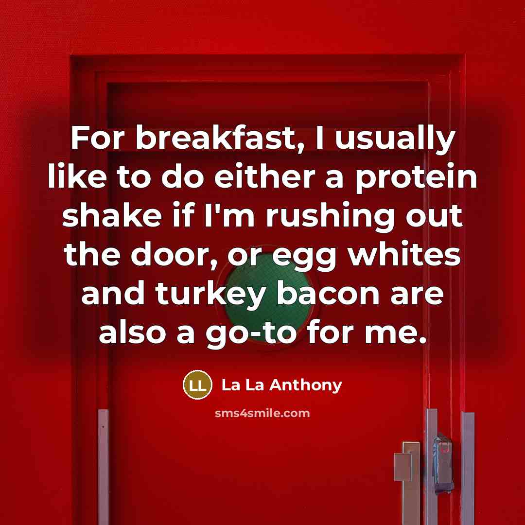“For breakfast, I usually like to do either a protein shake if I'm rushing out the door, or egg whites and turkey bacon are also a go-to for me.” quote by La La Anthony