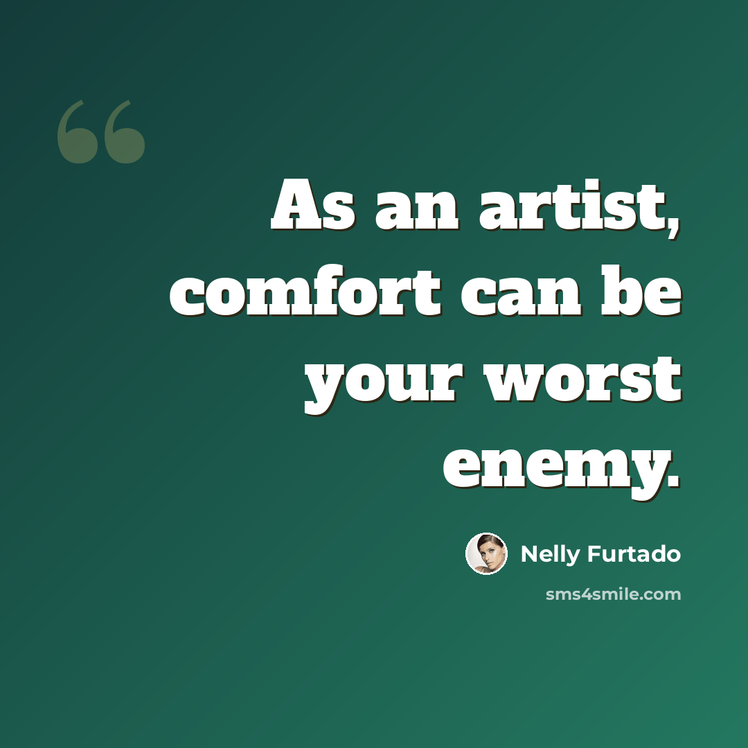 “As an artist, comfort can be your worst enemy.” quote by Nelly Furtado