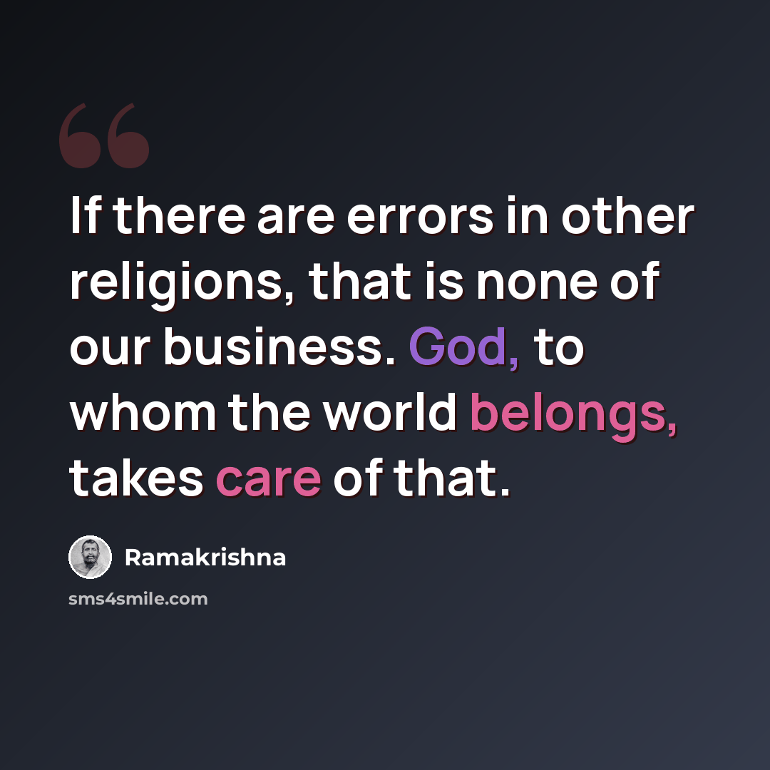 “If there are errors in other religions, that is none of our business. God, to whom the world belongs, takes care of that.” quote by Ramakrishna