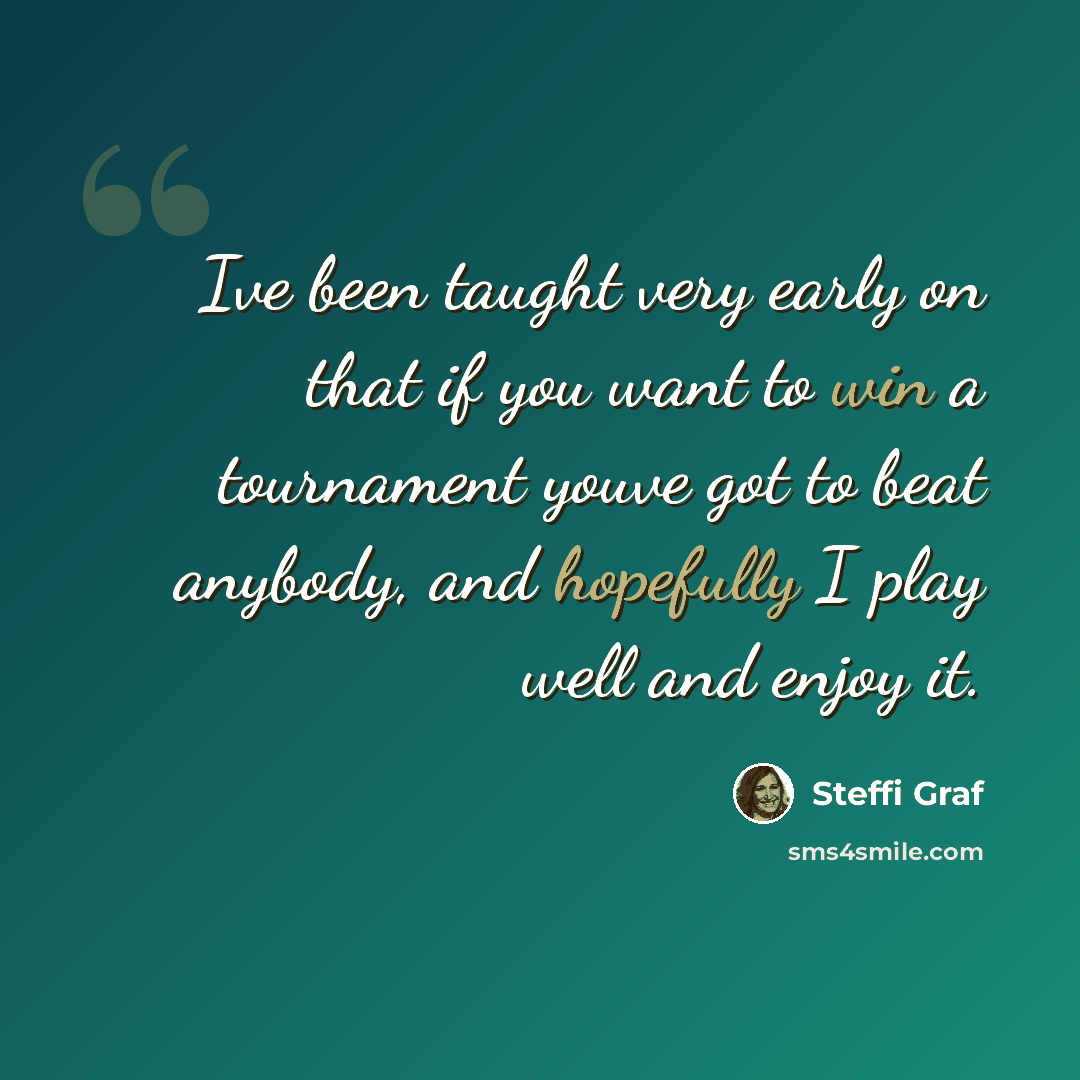 “Ive been taught very early on that if you want to win a tournament youve got to beat anybody, and hopefully I play well and enjoy it.” quote by Steffi Graf