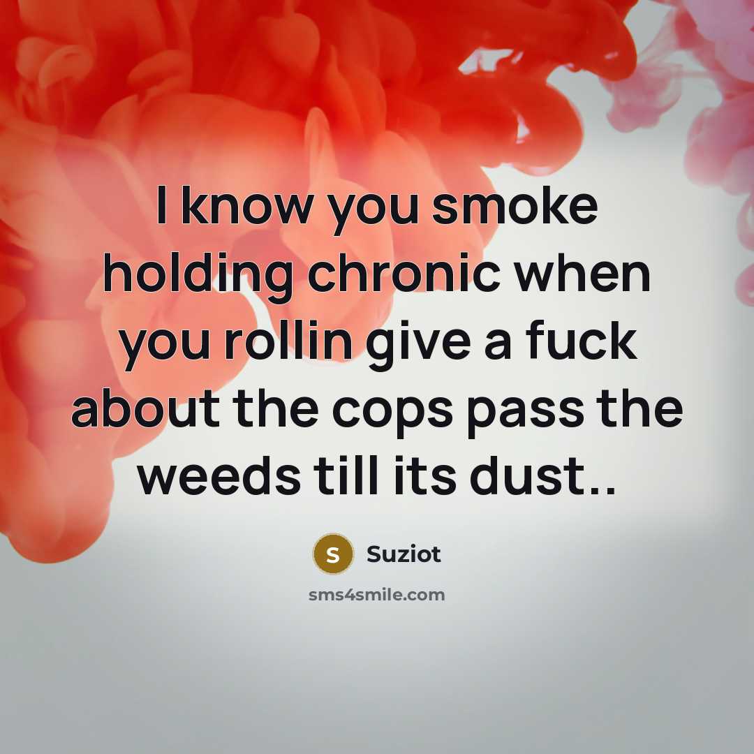“I know you smoke holding chronic when you rollin give a fuck about the cops pass the weeds till its dust..” quote by Suziot