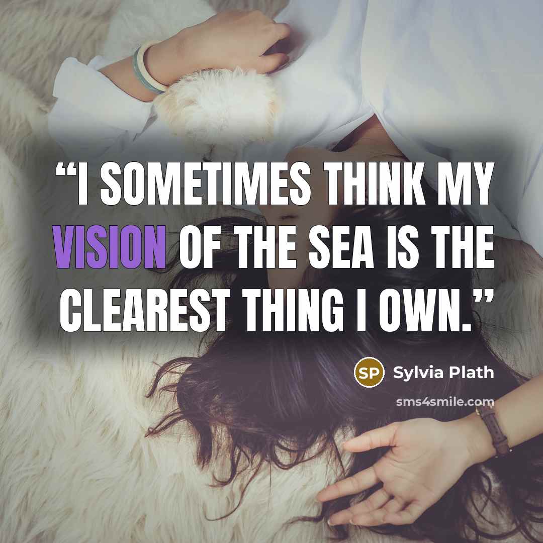 “I sometimes think my vision of the sea is the clearest thing I own.” quote by Sylvia Plath
