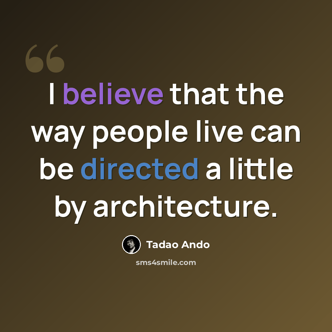 “I believe that the way people live can be directed a little by architecture.” quote by Tadao Ando