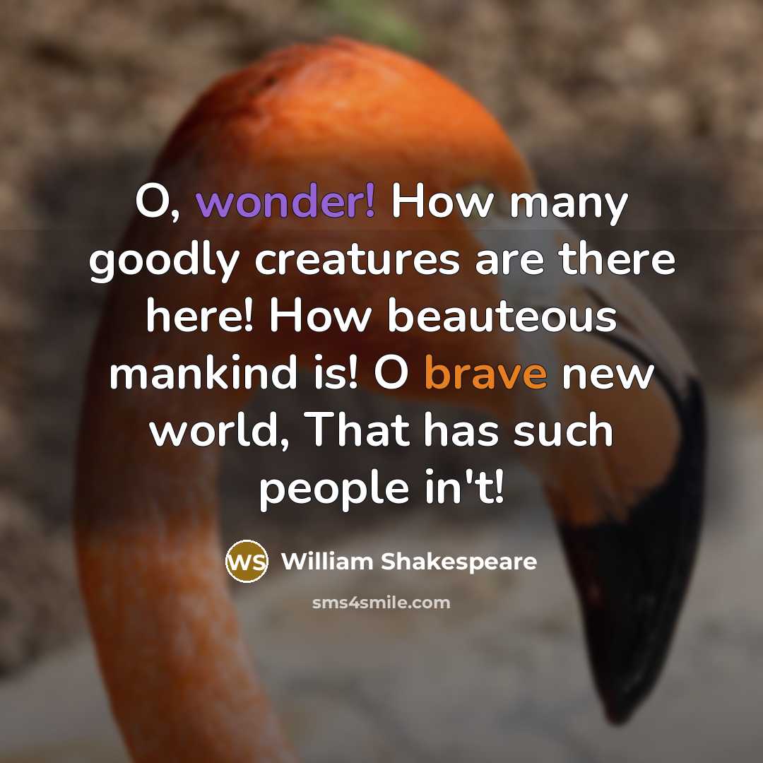 “O, wonder! How many goodly creatures are there here! How beauteous mankind is! O brave new world, That has such people in't!” quote by William Shakespeare