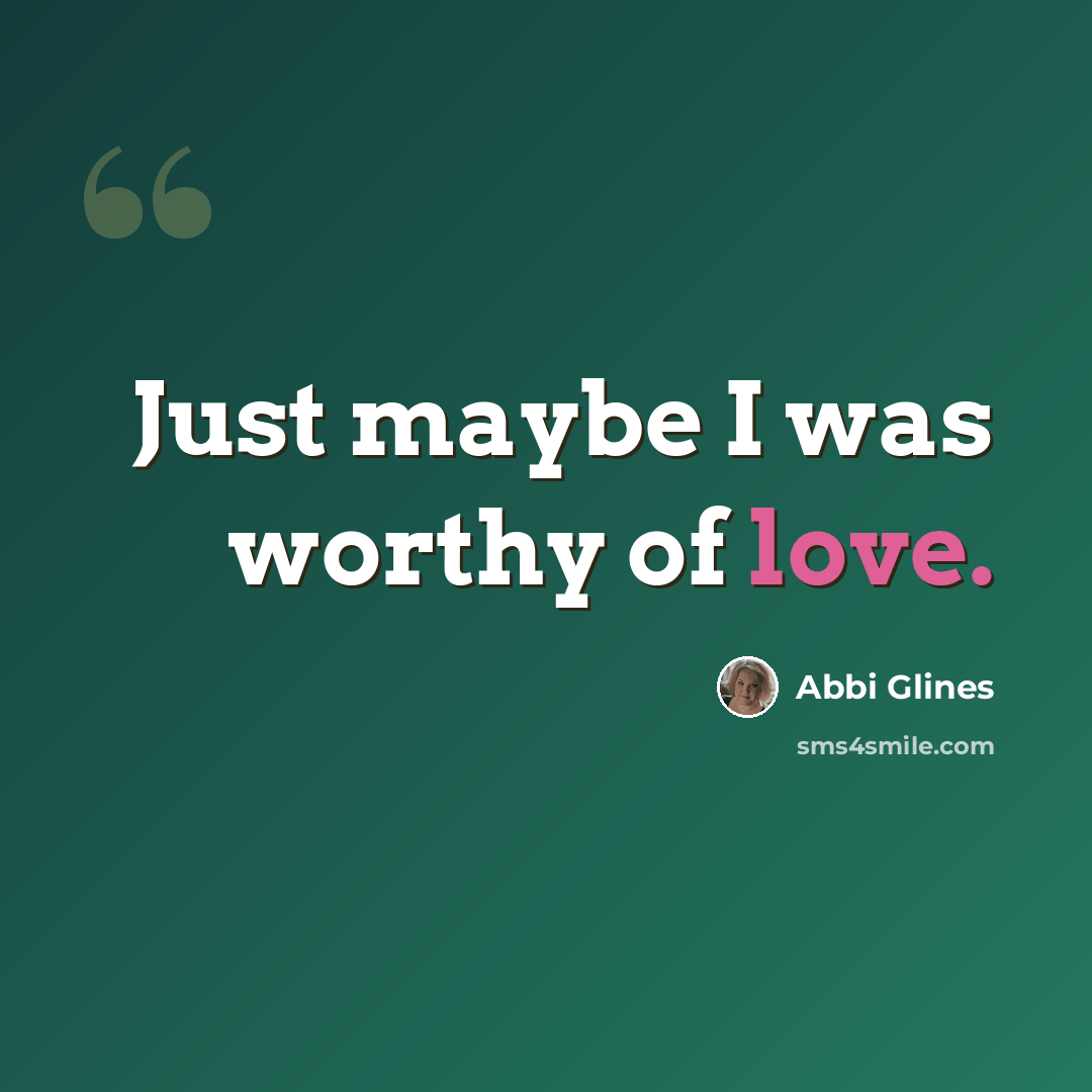 “Just maybe I was worthy of love.” quote by Abbi Glines