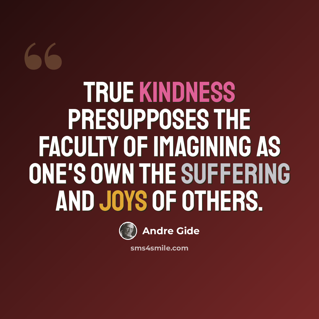 “True kindness presupposes the faculty of imagining as one's own the suffering and joys of others.” quote by Andre Gide