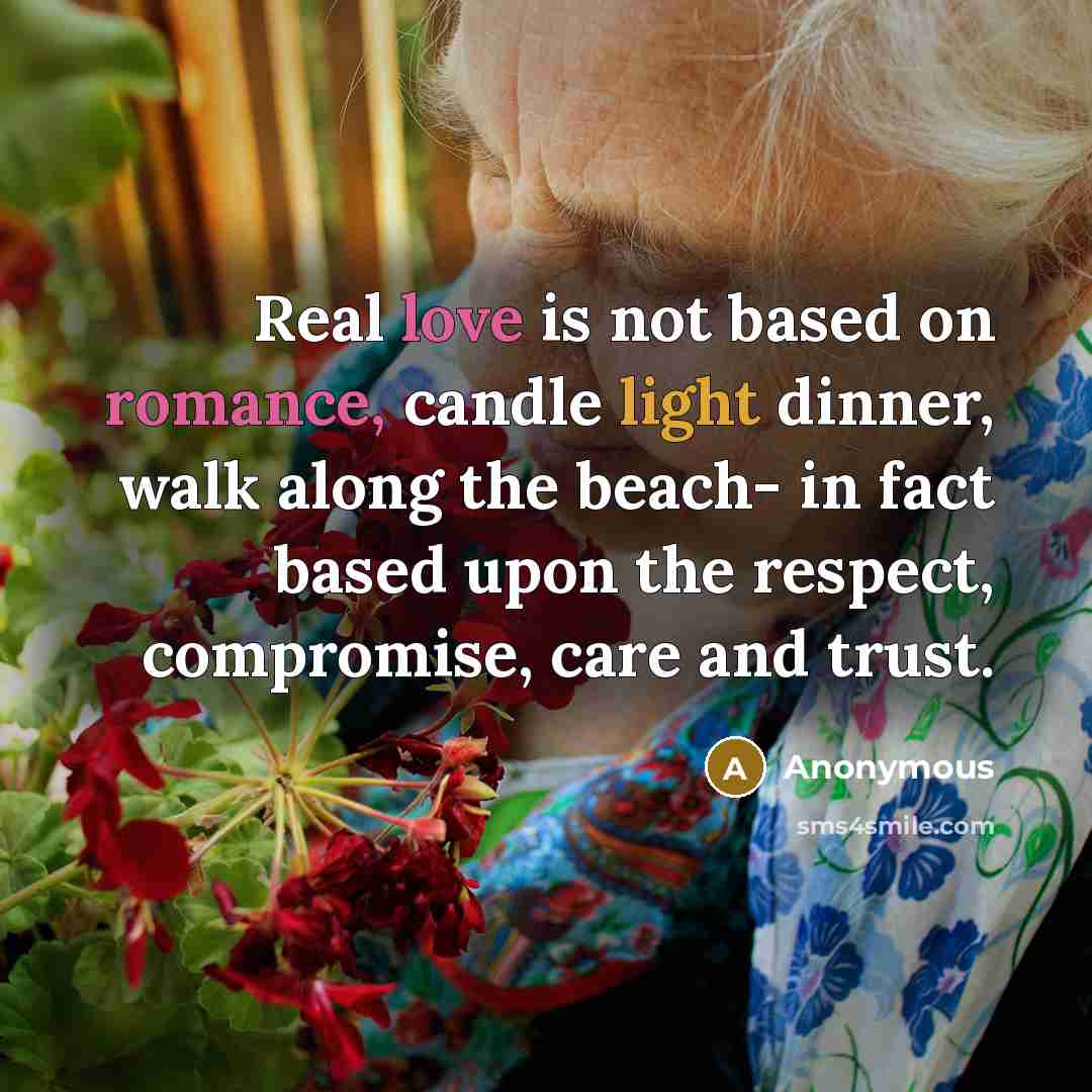 “Real love is not based on romance, candle light dinner, walk along the beach- in fact based upon the respect, compromise, care and trust.” quote by Anonymous