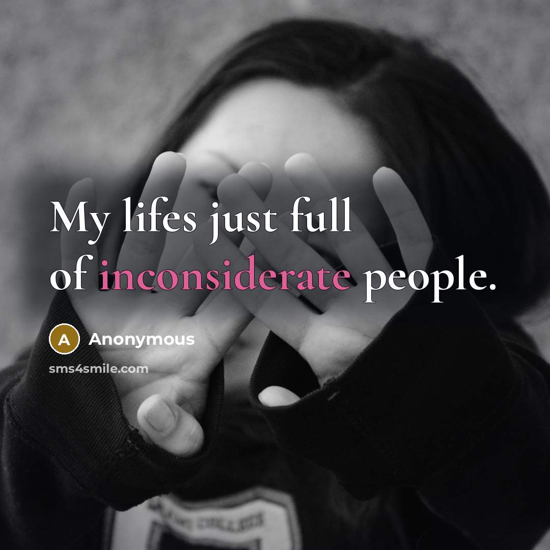 “My lifes just full of inconsiderate people.” quote by Anonymous