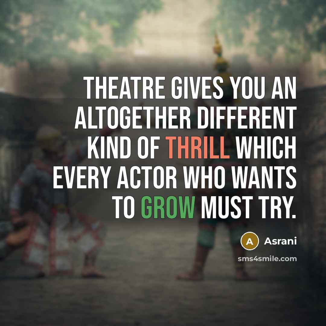 “Theatre gives you an altogether different kind of thrill which every actor who wants to grow must try.” quote by Asrani