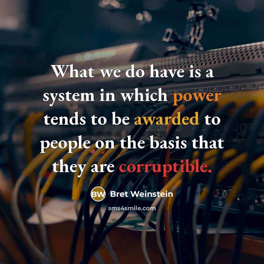 “What we do have is a system in which power tends to be awarded to people on the basis that they are corruptible.” quote by Bret Weinstein