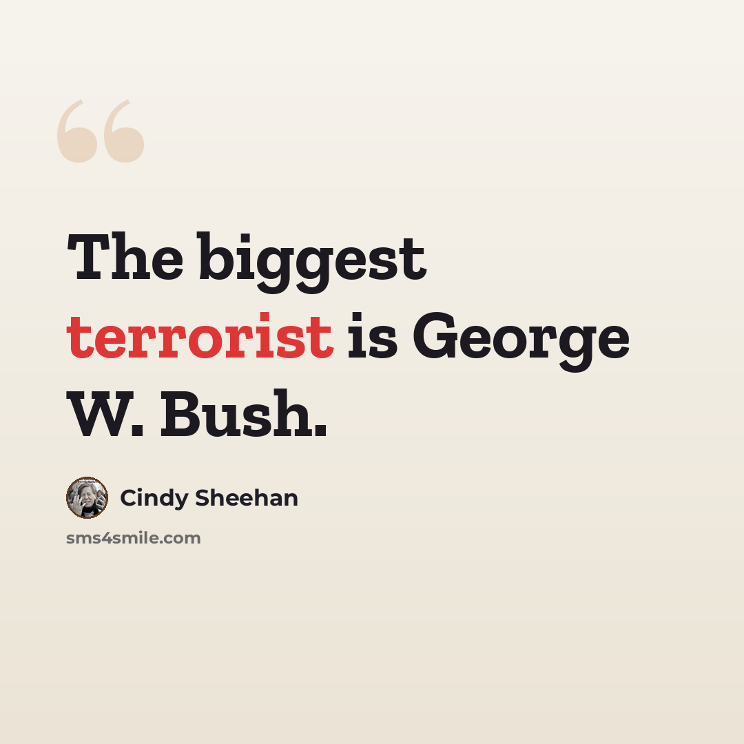 “The biggest terrorist is George W. Bush.” quote by Cindy Sheehan