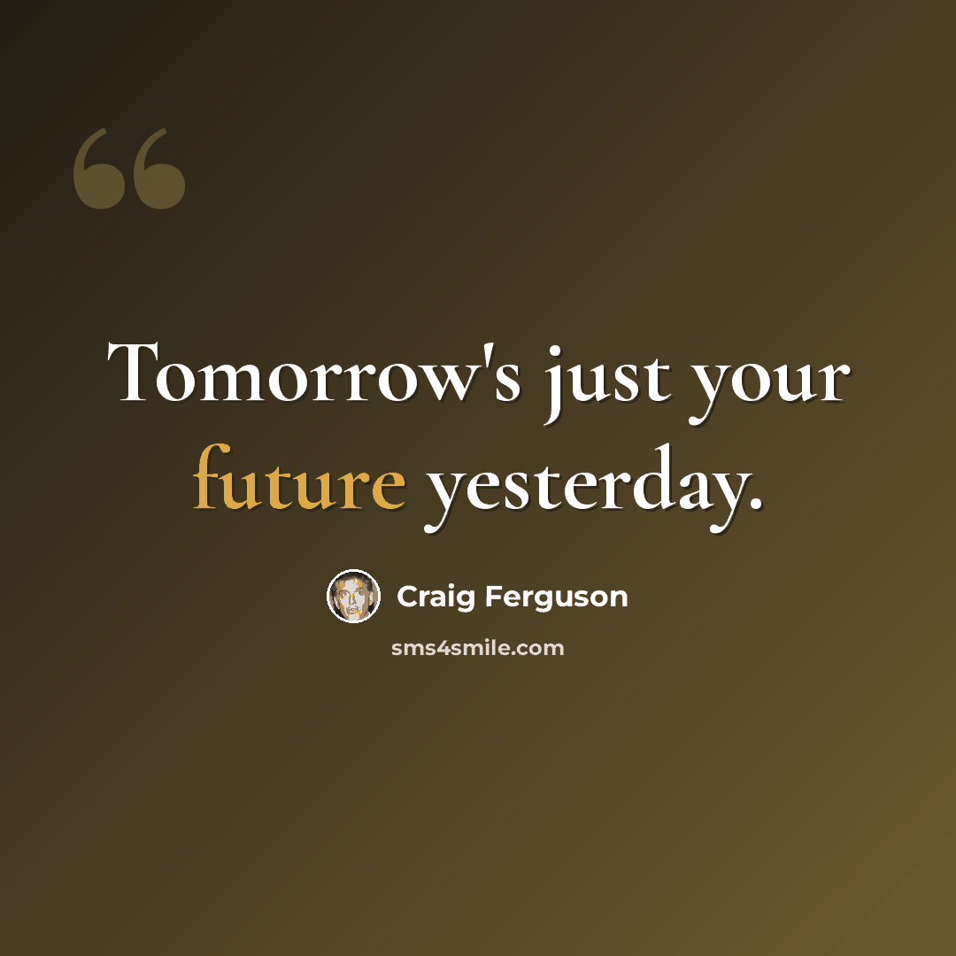 “Tomorrow's just your future yesterday.” quote by Craig Ferguson