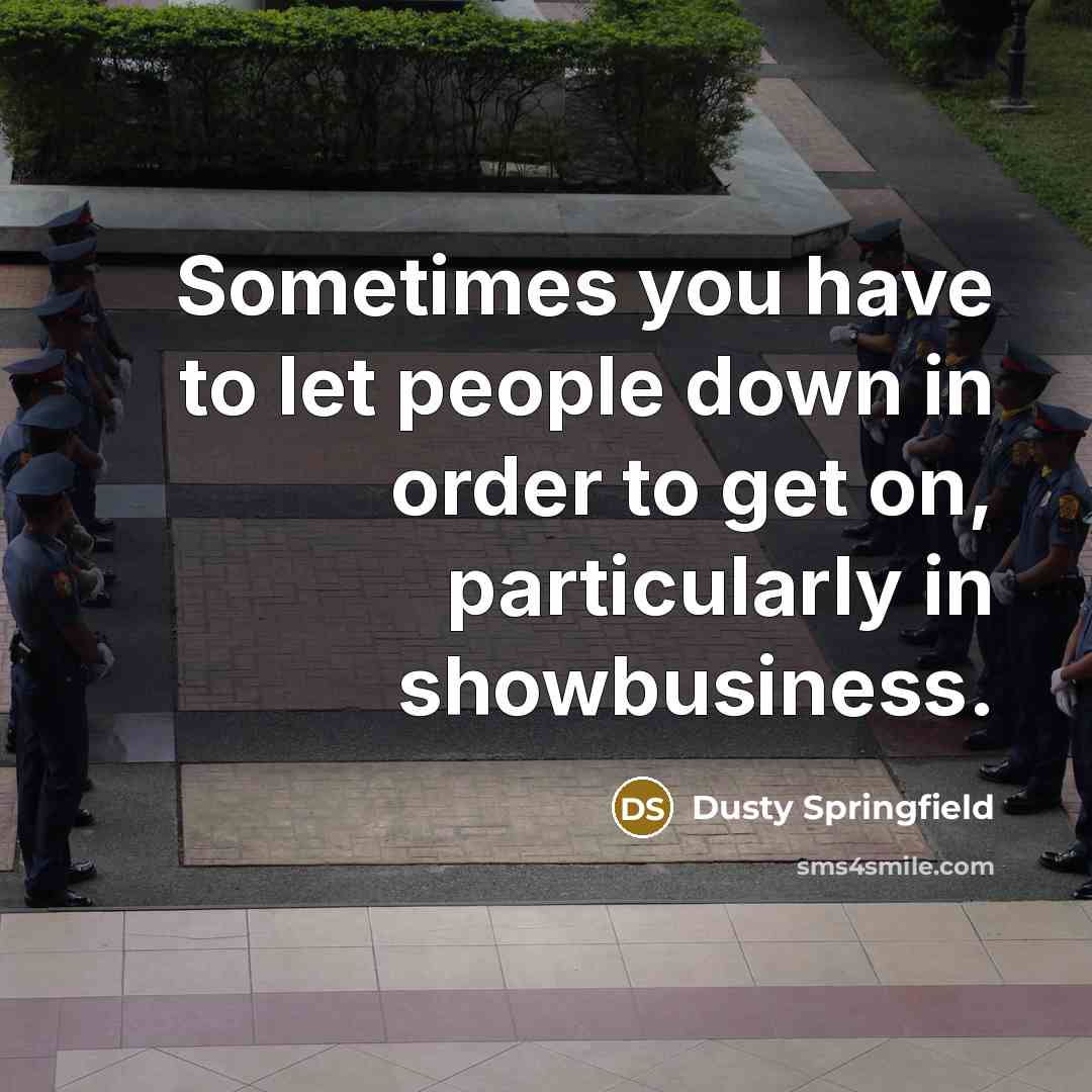 “Sometimes you have to let people down in order to get on, particularly in showbusiness.” quote by Dusty Springfield
