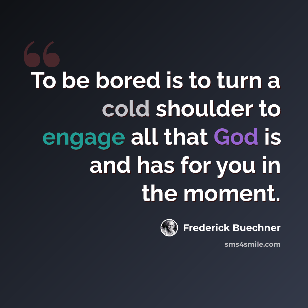 “To be bored is to turn a cold shoulder to engage all that God is and has for you in the moment.” quote by Frederick Buechner