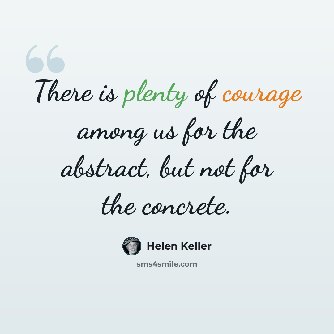 “There is plenty of courage among us for the abstract, but not for the concrete.” quote by Helen Keller