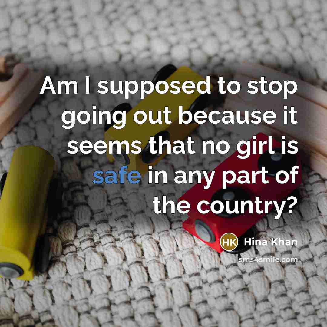 “Am I supposed to stop going out because it seems that no girl is safe in any part of the country?” quote by Hina Khan
