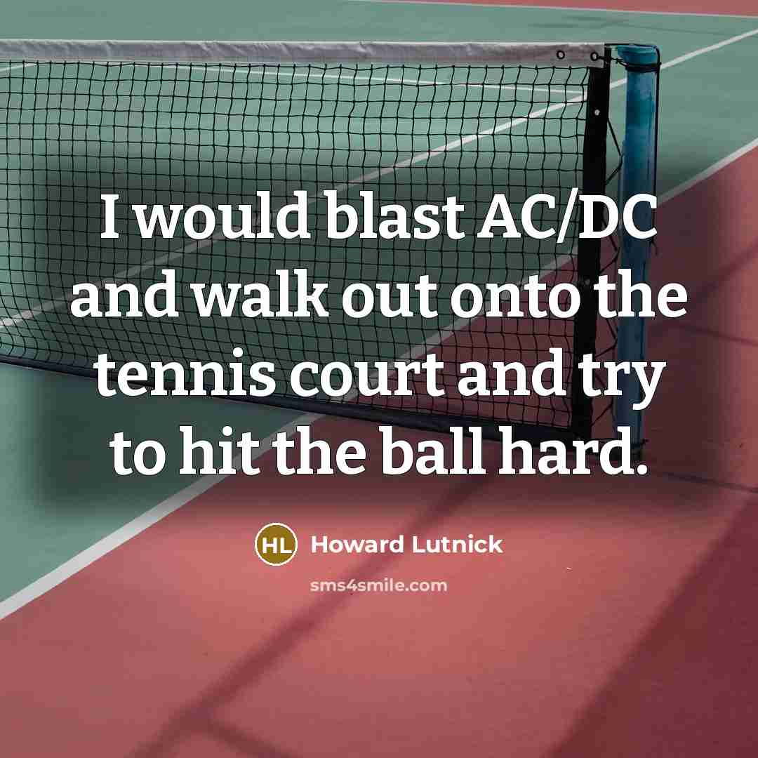 “I would blast AC/DC and walk out onto the tennis court and try to hit the ball hard.” quote by Howard Lutnick