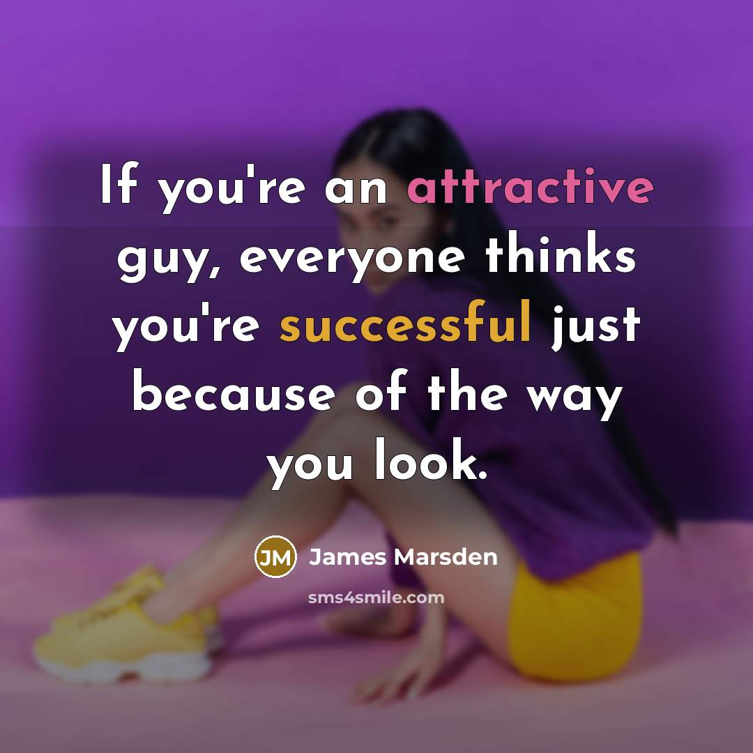 “If you're an attractive guy, everyone thinks you're successful just because of the way you look.” quote by James Marsden