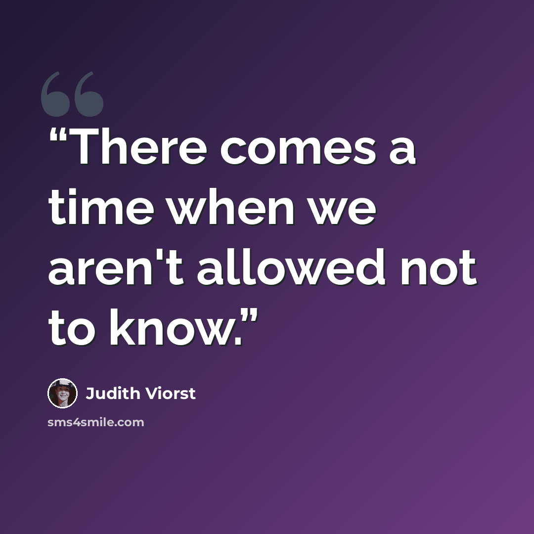 “There comes a time when we aren't allowed not to know.” quote by Judith Viorst