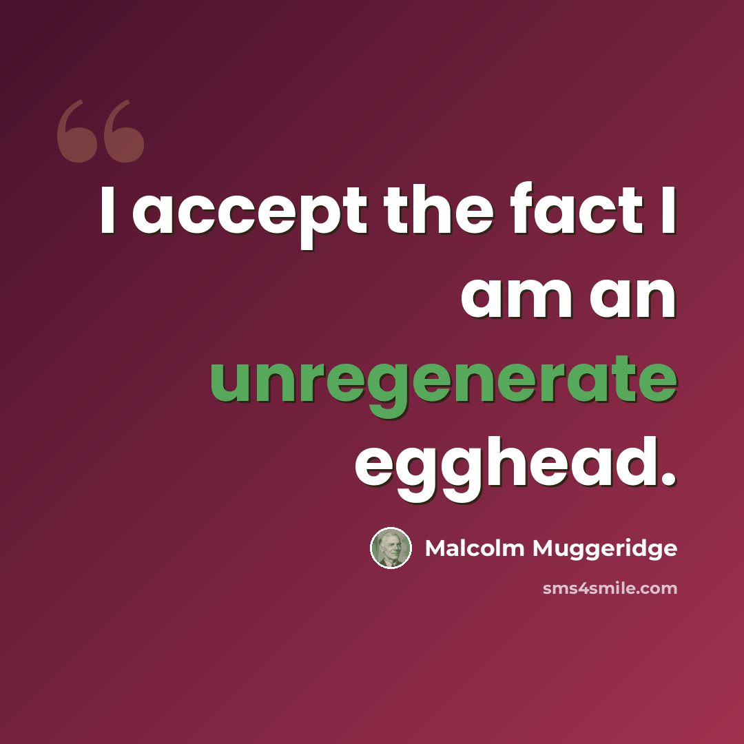 “I accept the fact I am an unregenerate egghead.” quote by Malcolm Muggeridge