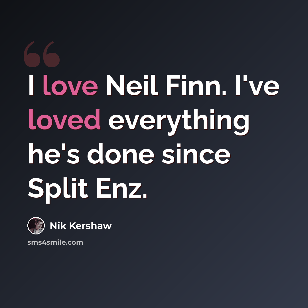 “I love Neil Finn. I've loved everything he's done since Split Enz.” quote by Nik Kershaw