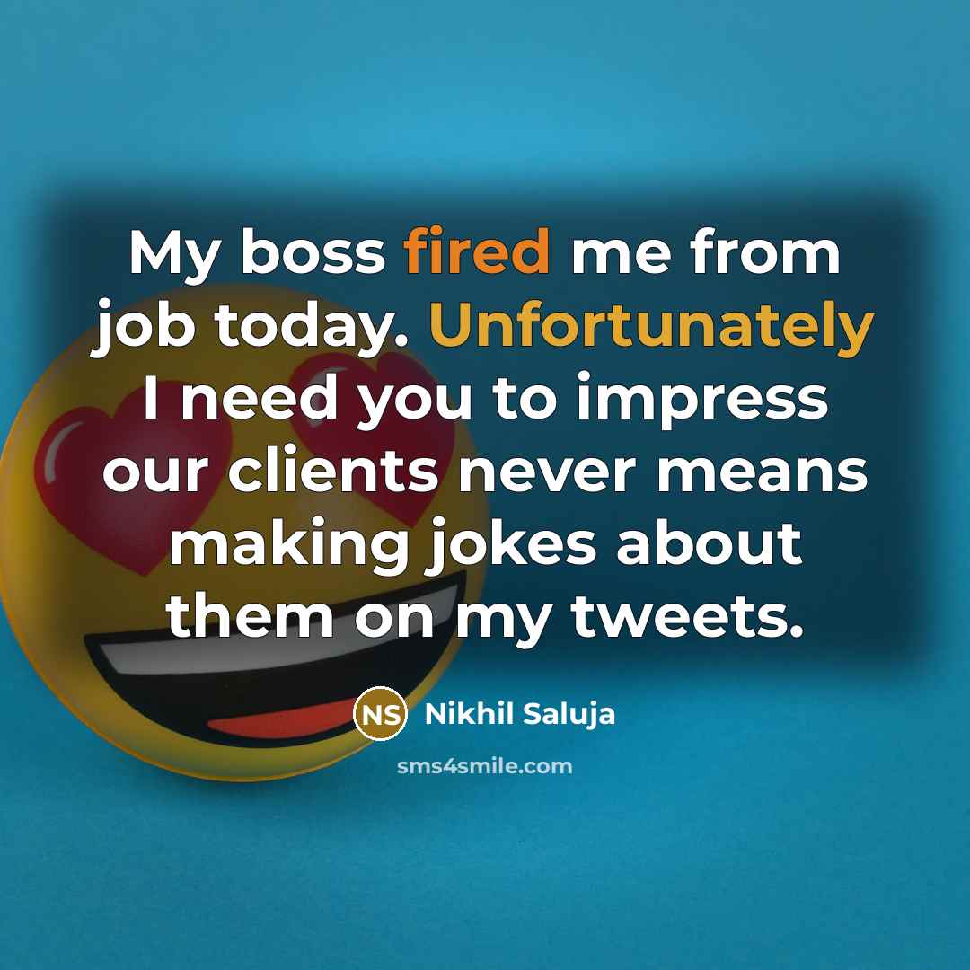 “My boss fired me from job today. Unfortunately I need you to impress our clients never means making jokes about them on my tweets.” quote by Nikhil Saluja