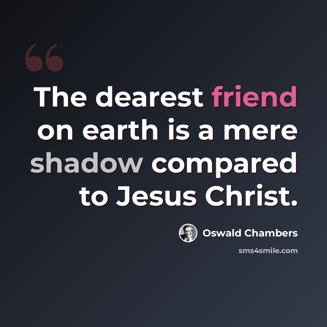 “The dearest friend on earth is a mere shadow compared to Jesus Christ.” quote by Oswald Chambers