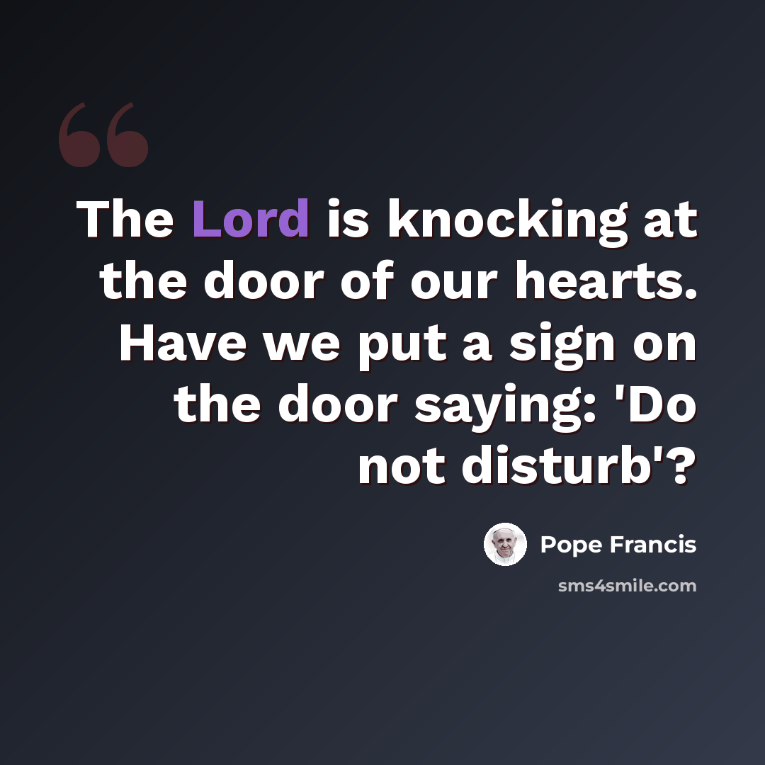 “The Lord is knocking at the door of our hearts. Have we put a sign on the door saying: 'Do not disturb'?” quote by Pope Francis