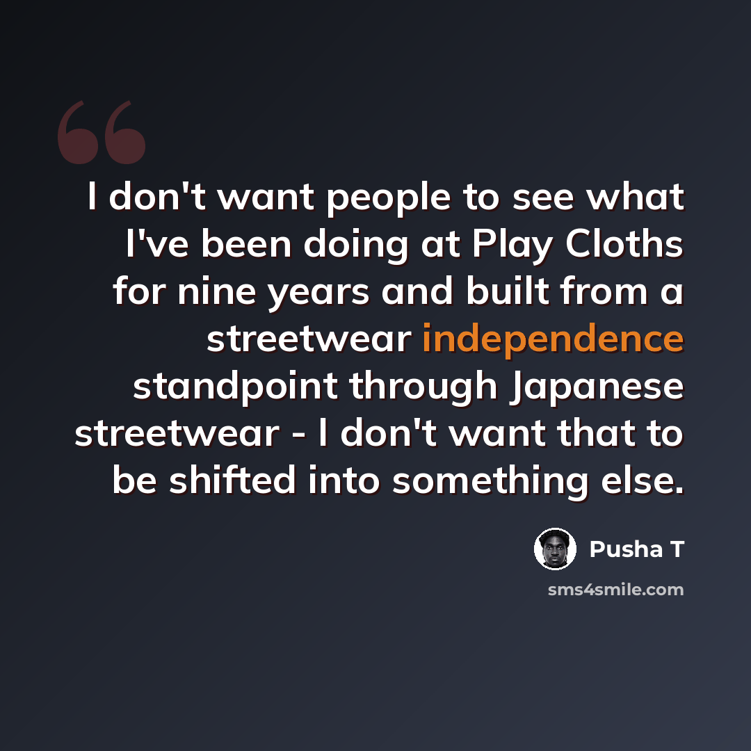 “I don't want people to see what I've been doing at Play Cloths for nine years and built from a streetwear independence standpoint through Japanese streetwear - I don't want that to be shifted into something else.” quote by Pusha T