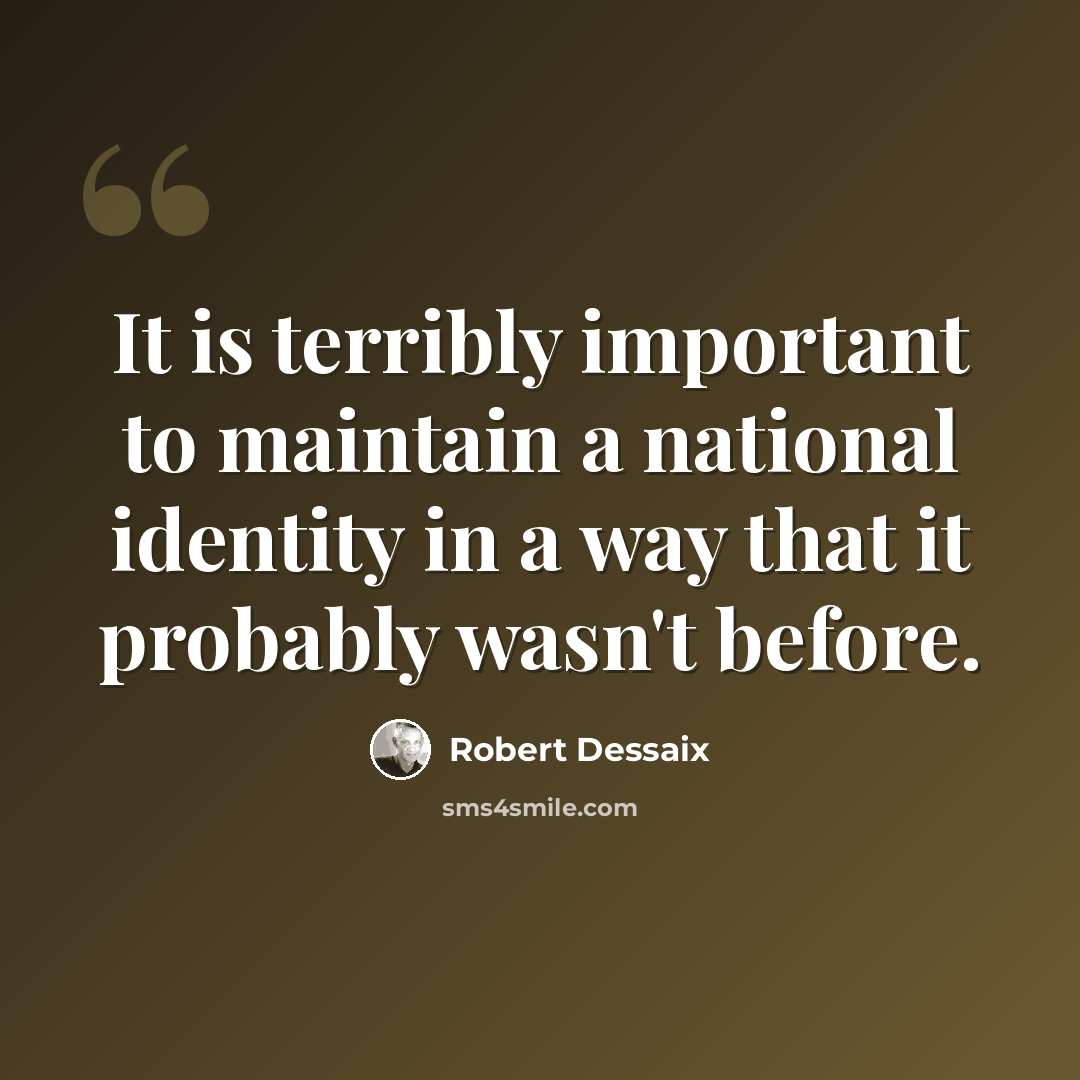 “It is terribly important to maintain a national identity in a way that it probably wasn't before.” quote by Robert Dessaix