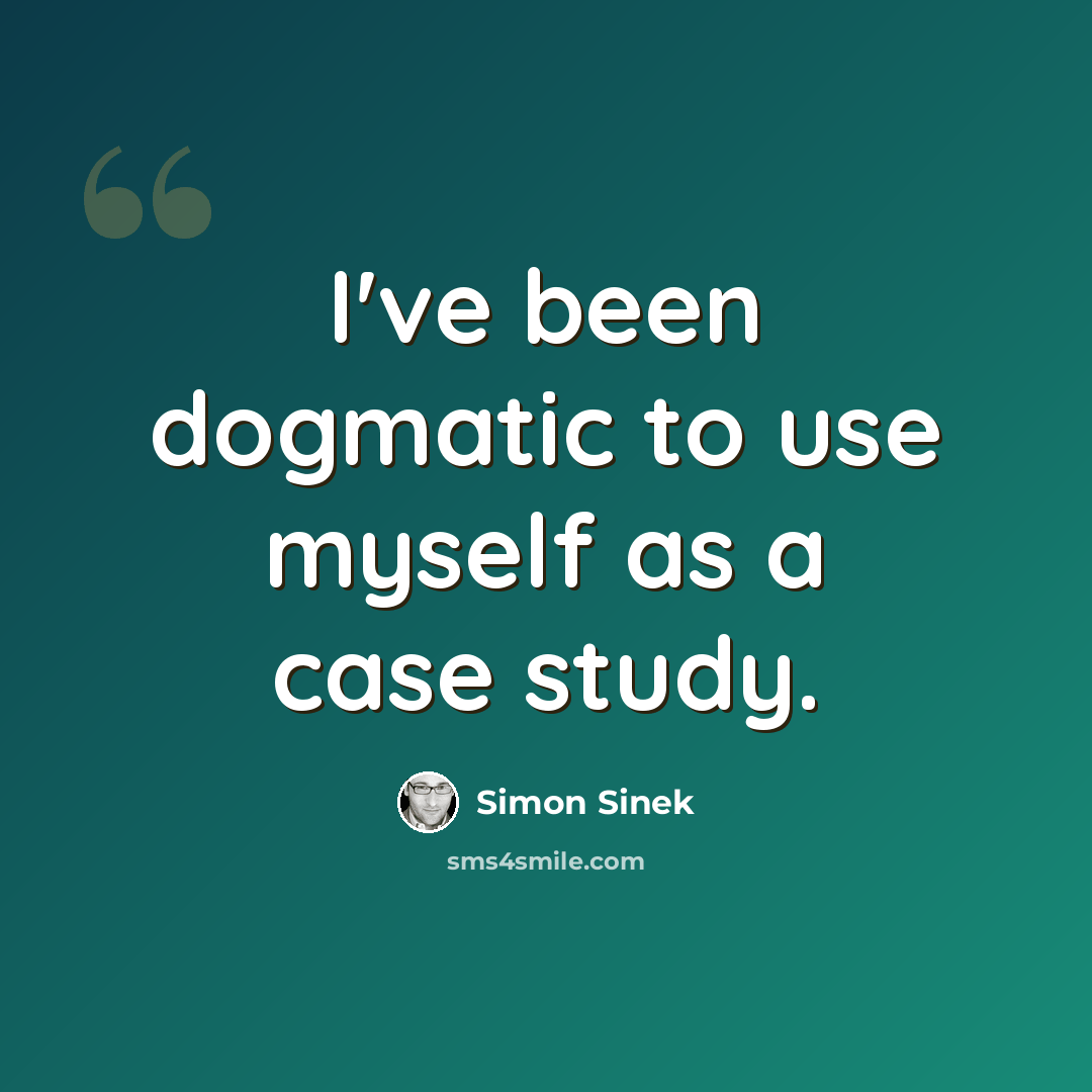 “I've been dogmatic to use myself as a case study.” quote by Simon Sinek