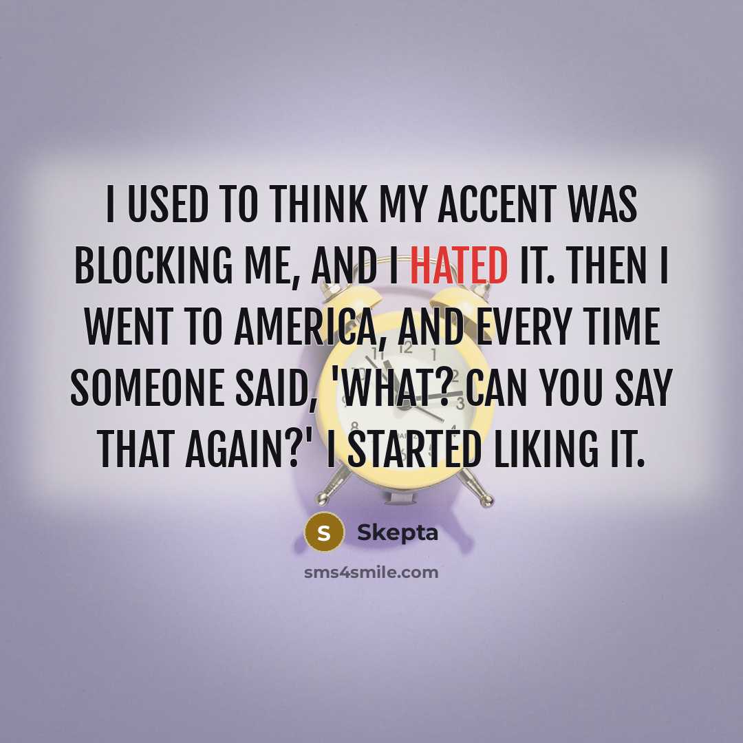 “I used to think my accent was blocking me, and I hated it. Then I went to America, and every time someone said, 'What? Can you say that again?' I started liking it.” quote by Skepta