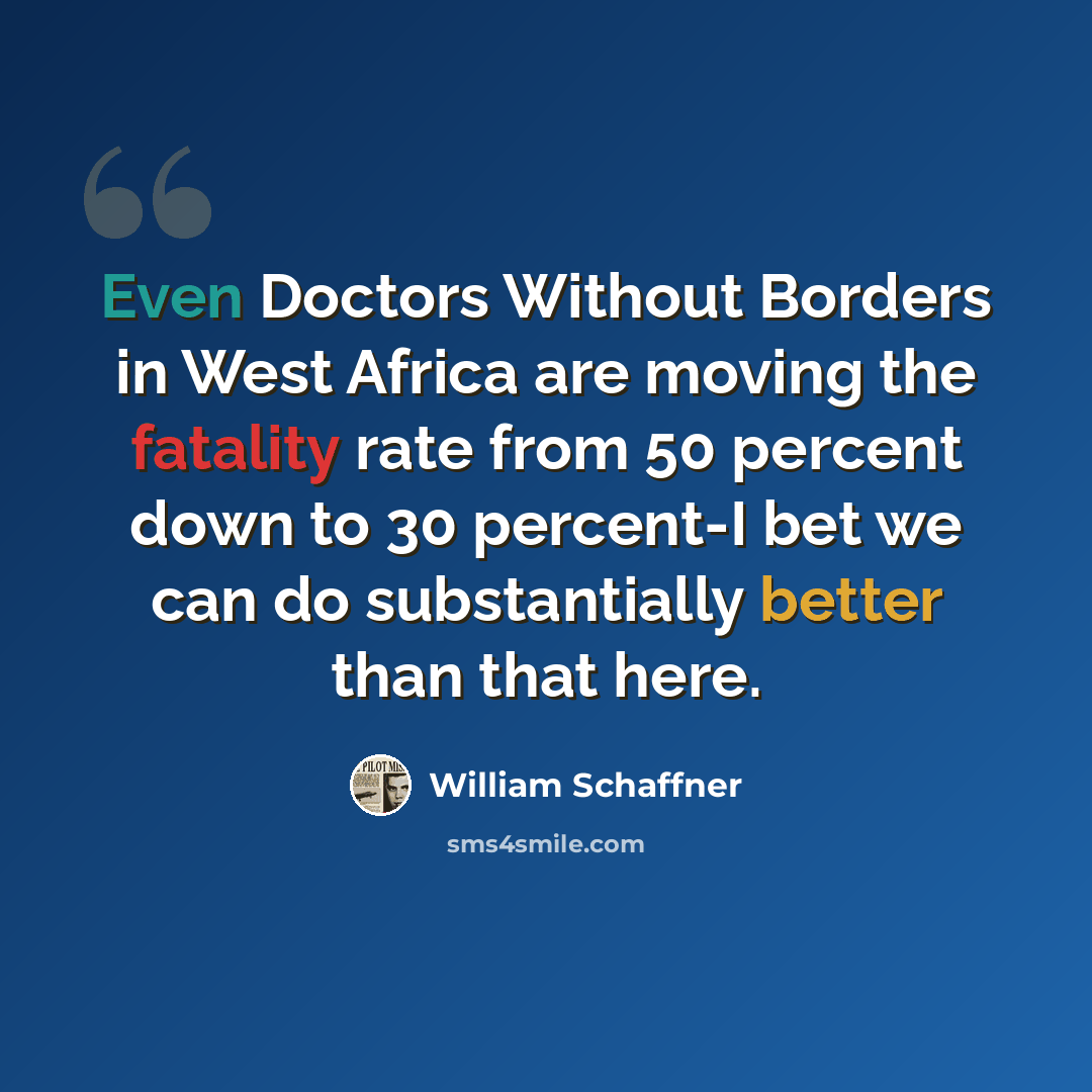 “Even Doctors Without Borders in West Africa are moving the fatality rate from 50 percent down to 30 percent-I bet we can do substantially better than that here.” quote by William Schaffner