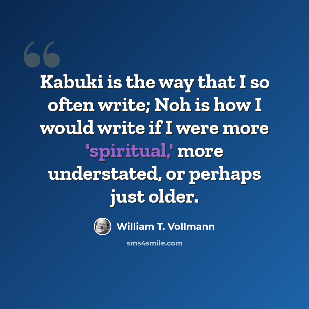 “Kabuki is the way that I so often write; Noh is how I would write if I were more 'spiritual,' more understated, or perhaps just older.” quote by William T. Vollmann